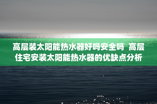 高层装太阳能热水器好吗安全吗  高层住宅安装太阳能热水器的优缺点分析及注意事项