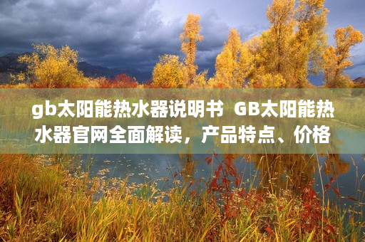 gb太阳能热水器说明书  GB太阳能热水器官网全面解读，产品特点、价格及购买指南