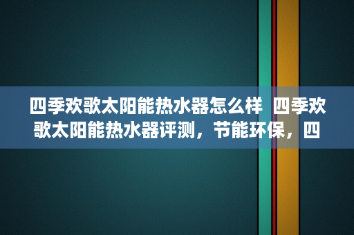 四季欢歌太阳能热水器怎么样  四季欢歌太阳能热水器评测，节能环保，四季如春的沐浴体验