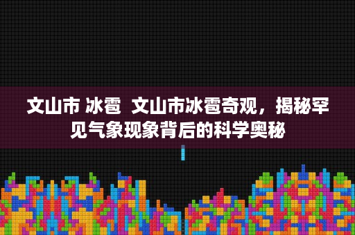 文山市 冰雹  文山市冰雹奇观，揭秘罕见气象现象背后的科学奥秘