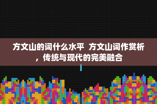 方文山的词什么水平  方文山词作赏析，传统与现代的完美融合