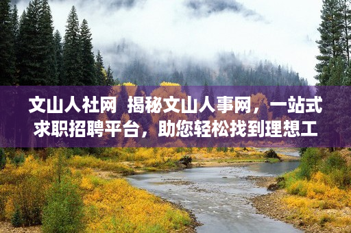 文山人社网  揭秘文山人事网，一站式求职招聘平台，助您轻松找到理想工作！