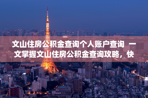 文山住房公积金查询个人账户查询  一文掌握文山住房公积金查询攻略，快速了解个人账户信息及贷款政策