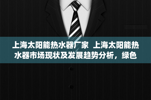 上海太阳能热水器厂家  上海太阳能热水器市场现状及发展趋势分析，绿色能源的领跑者
