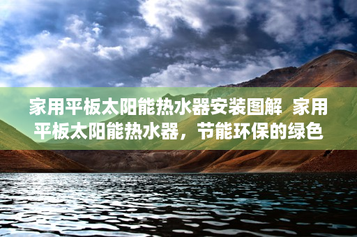 家用平板太阳能热水器安装图解  家用平板太阳能热水器，节能环保的绿色生活新选择