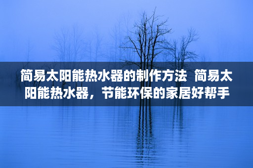 简易太阳能热水器的制作方法  简易太阳能热水器，节能环保的家居好帮手