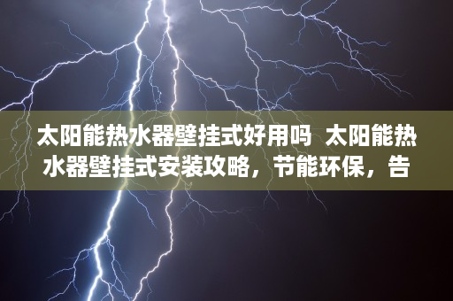 太阳能热水器壁挂式好用吗  太阳能热水器壁挂式安装攻略，节能环保，告别传统热水烦恼