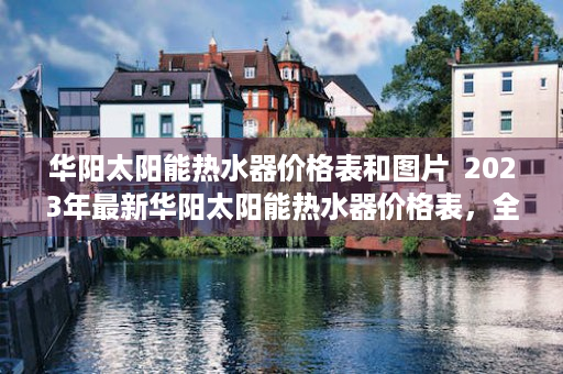 华阳太阳能热水器价格表和图片  2023年最新华阳太阳能热水器价格表，全面解析华阳太阳能热水器价格与性能