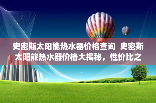 史密斯太阳能热水器价格查询  史密斯太阳能热水器价格大揭秘，性价比之王，节能环保新选择！